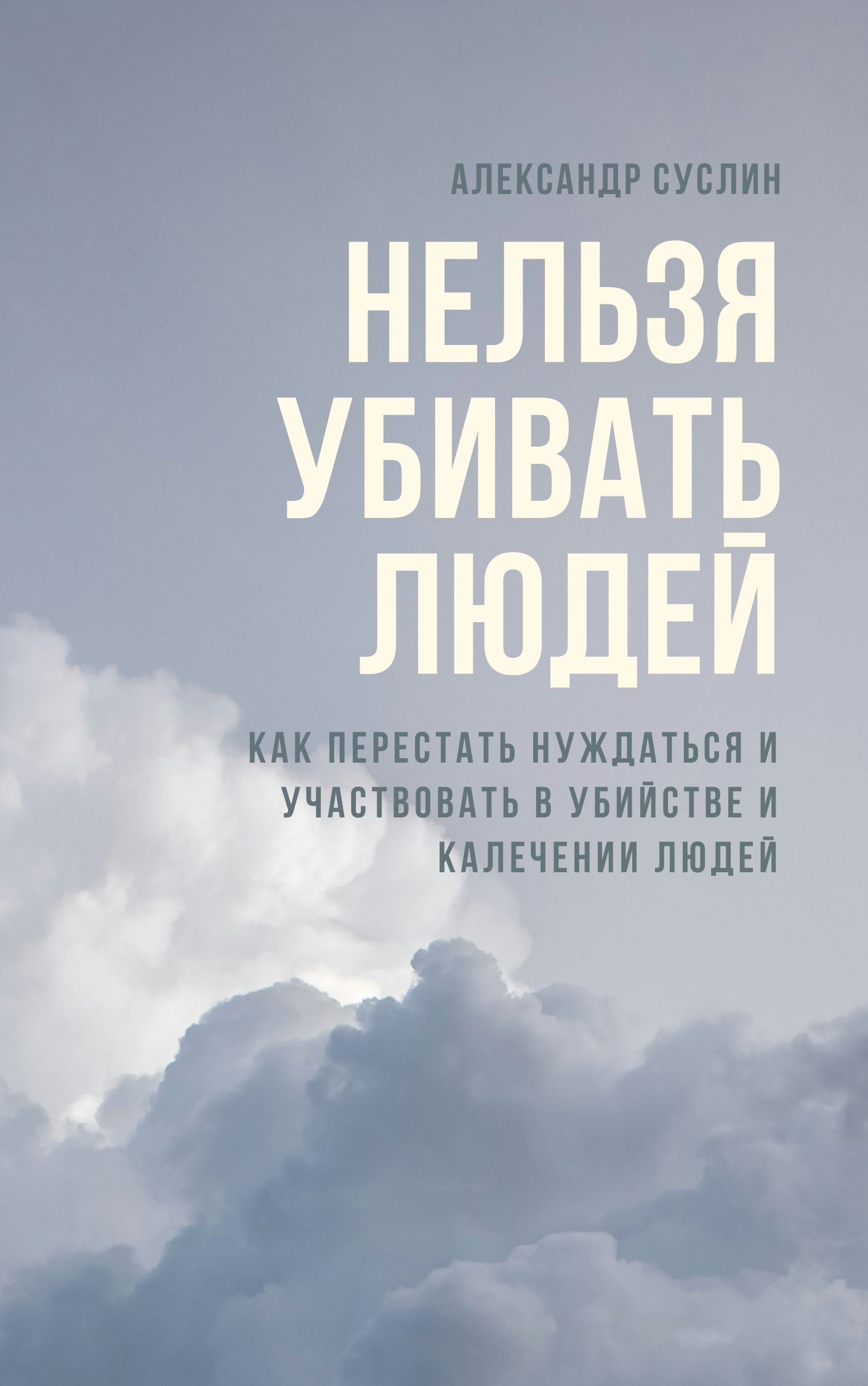 Александр Суслин. Нельзя убивать людей: Как перестать нуждаться и участвовать в убийстве и калечении людей